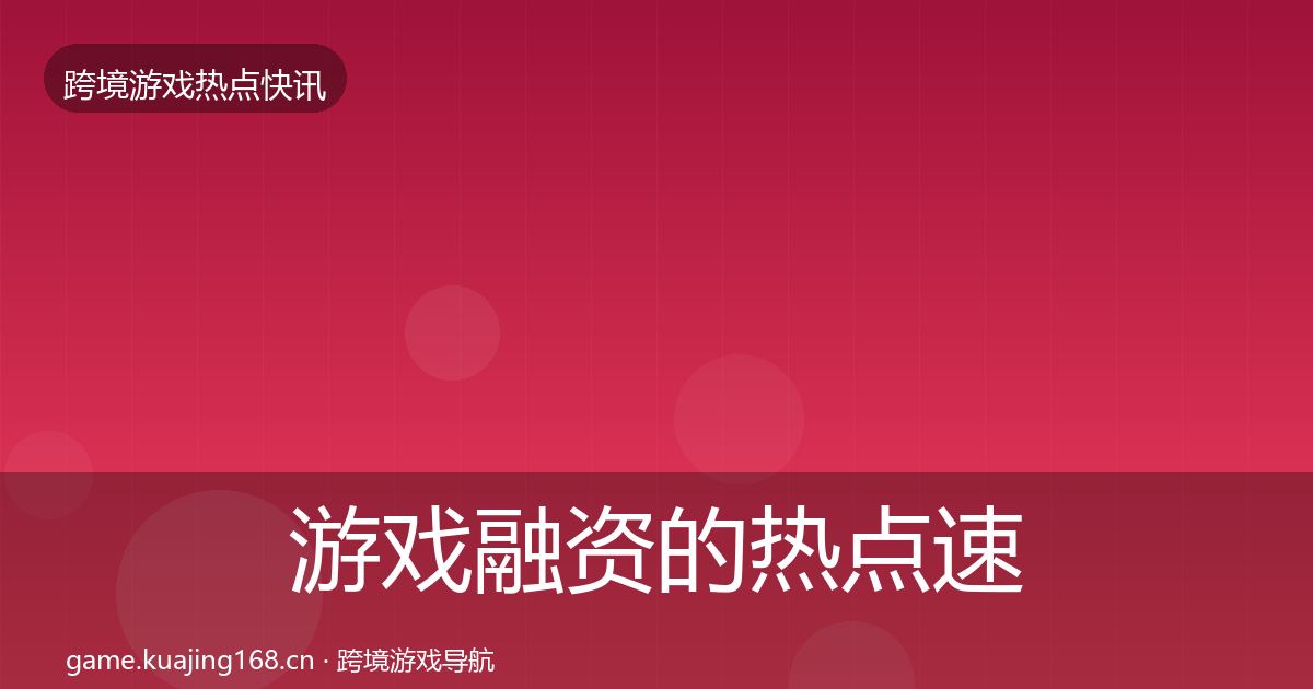 游戏融资的热点速递（实用）