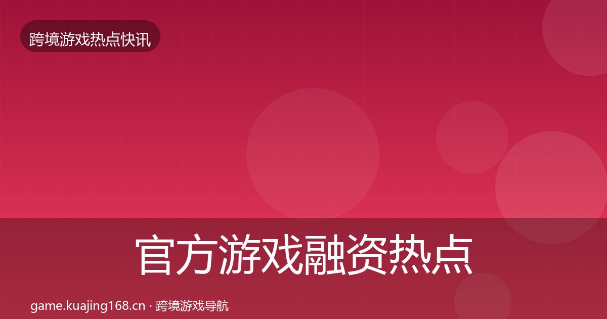 官方游戏融资热点速递