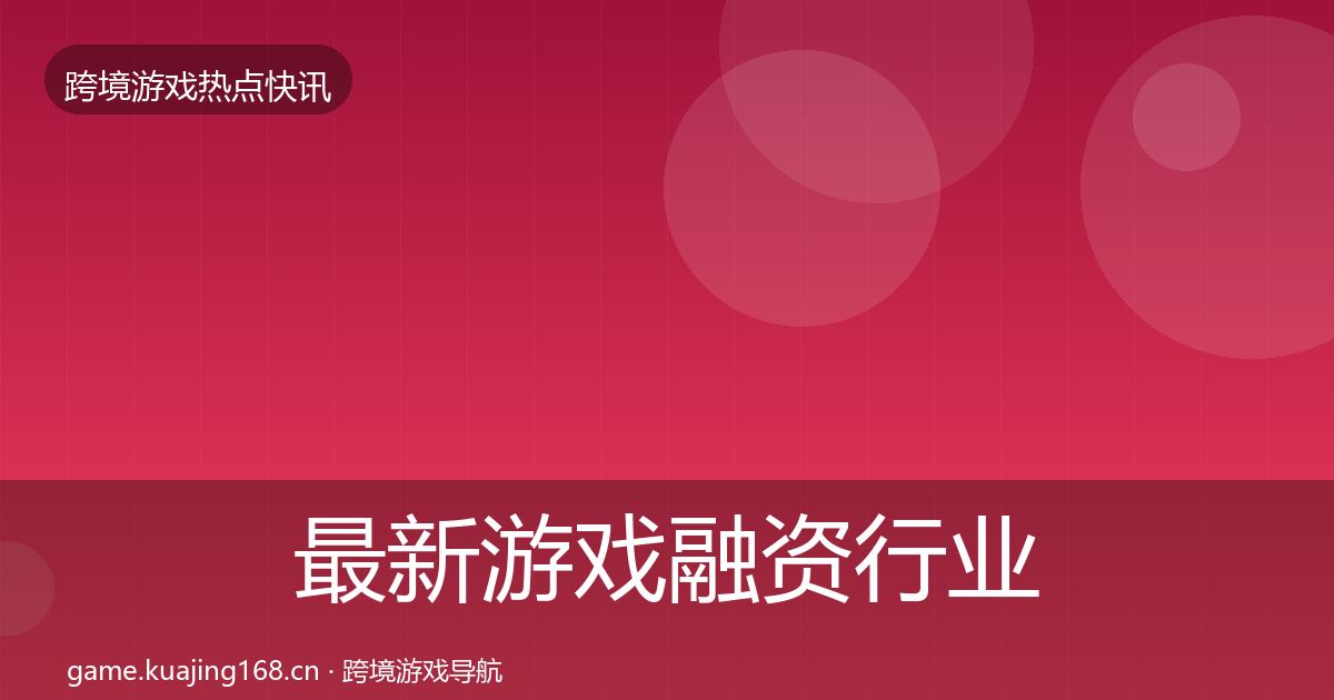 最新游戏融资行业快讯