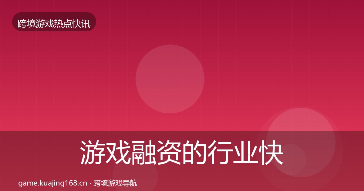 游戏融资的行业快讯（最新）