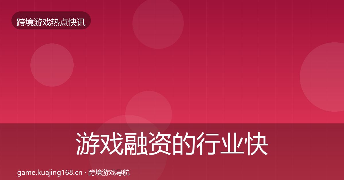 游戏融资的行业快讯(深度)