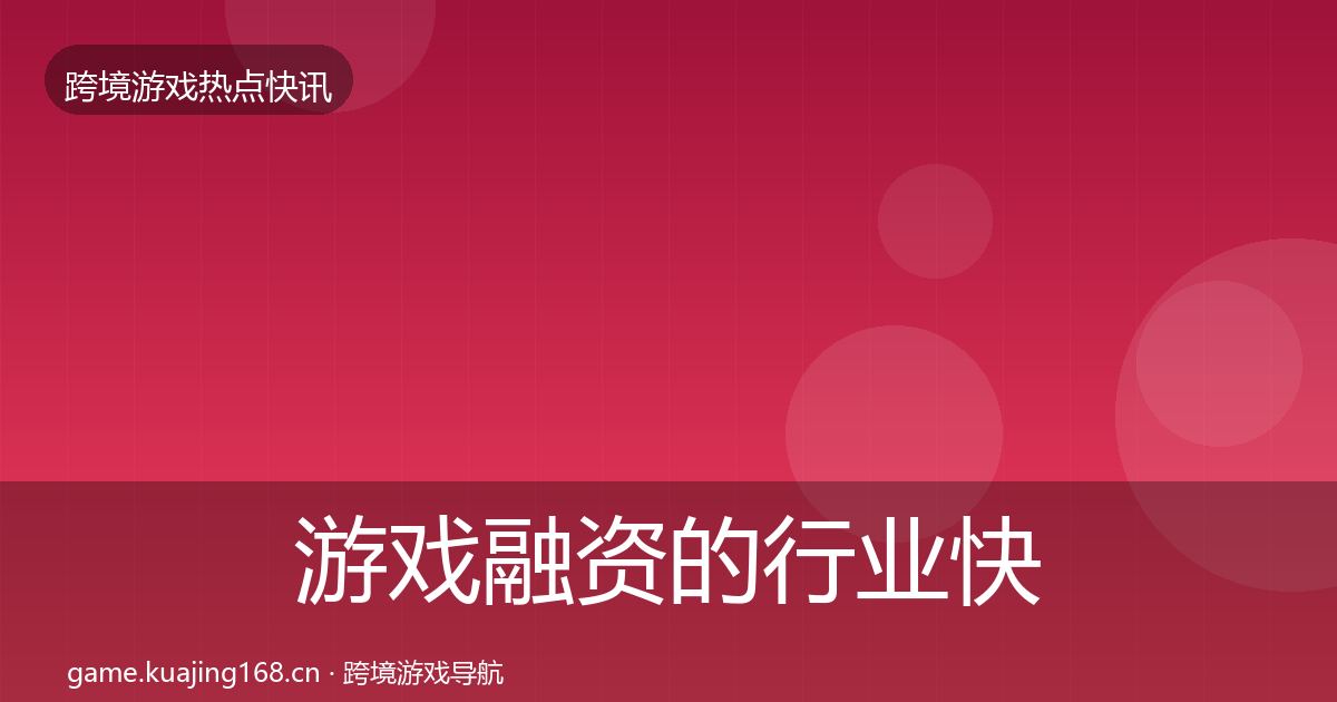 游戏融资的行业快讯（实用）