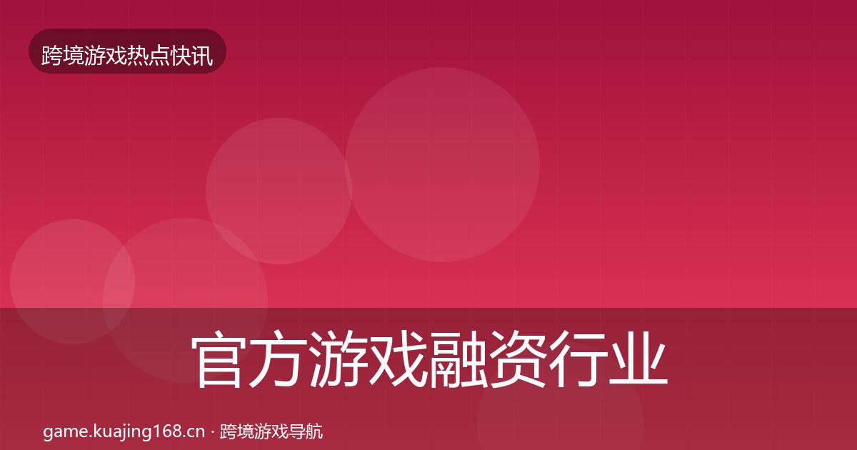 官方游戏融资行业快讯