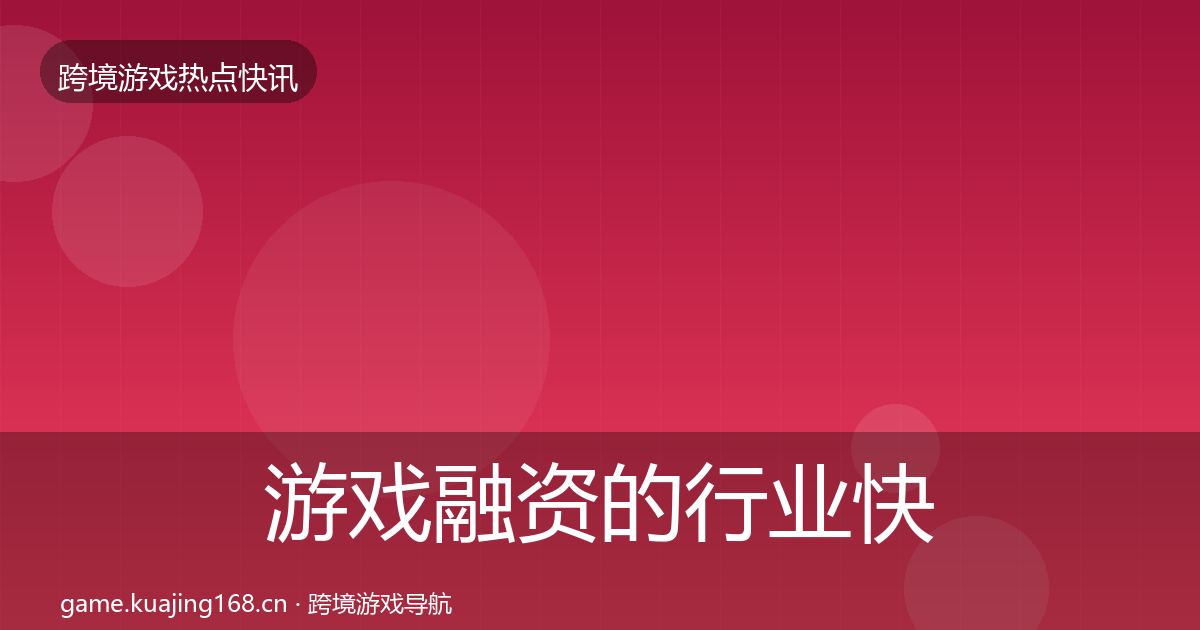 游戏融资的行业快讯（官方）