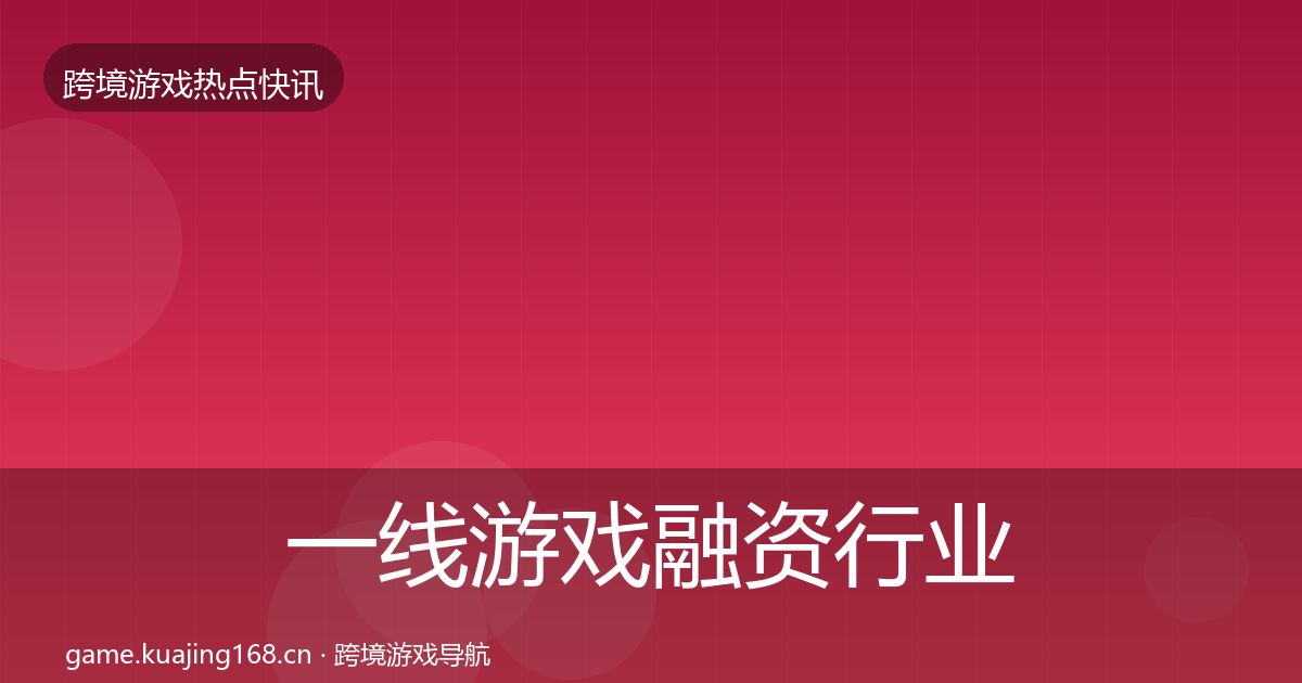 一线游戏融资行业快讯