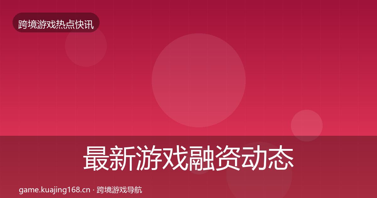 最新游戏融资动态追踪