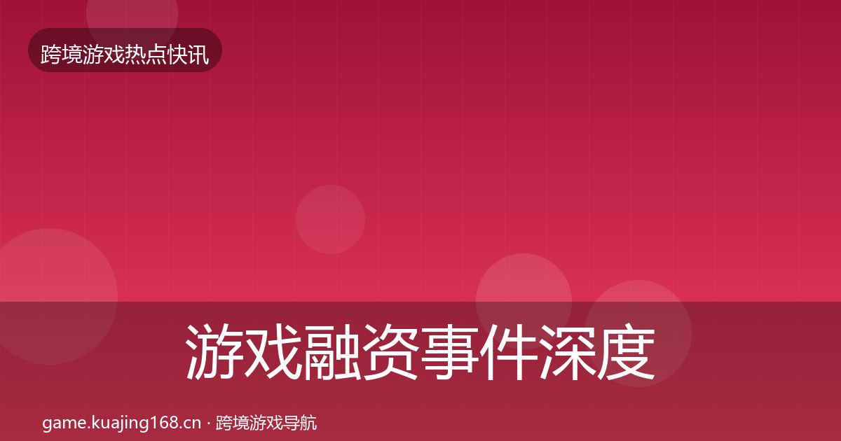 游戏融资事件深度解读全指南：2026年