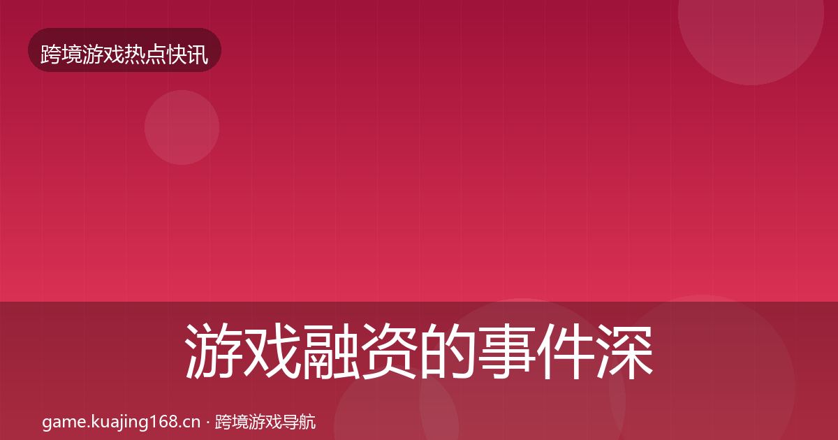 游戏融资的事件深度解读（2027年）