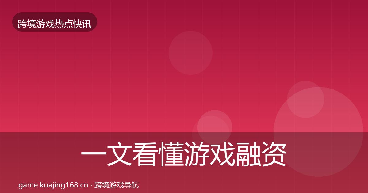 一文看懂游戏融资事件深度解读｜2027年