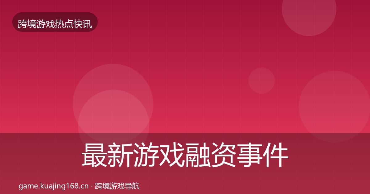 最新游戏融资事件深度解读