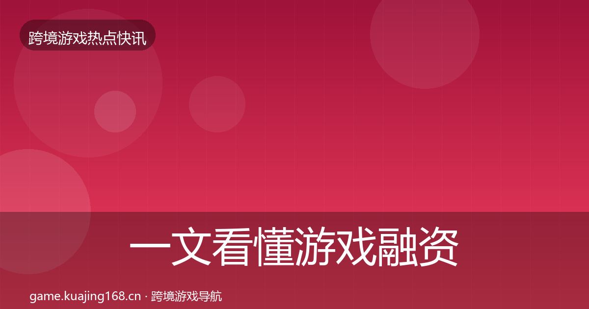 一文看懂游戏融资事件深度解读｜全面