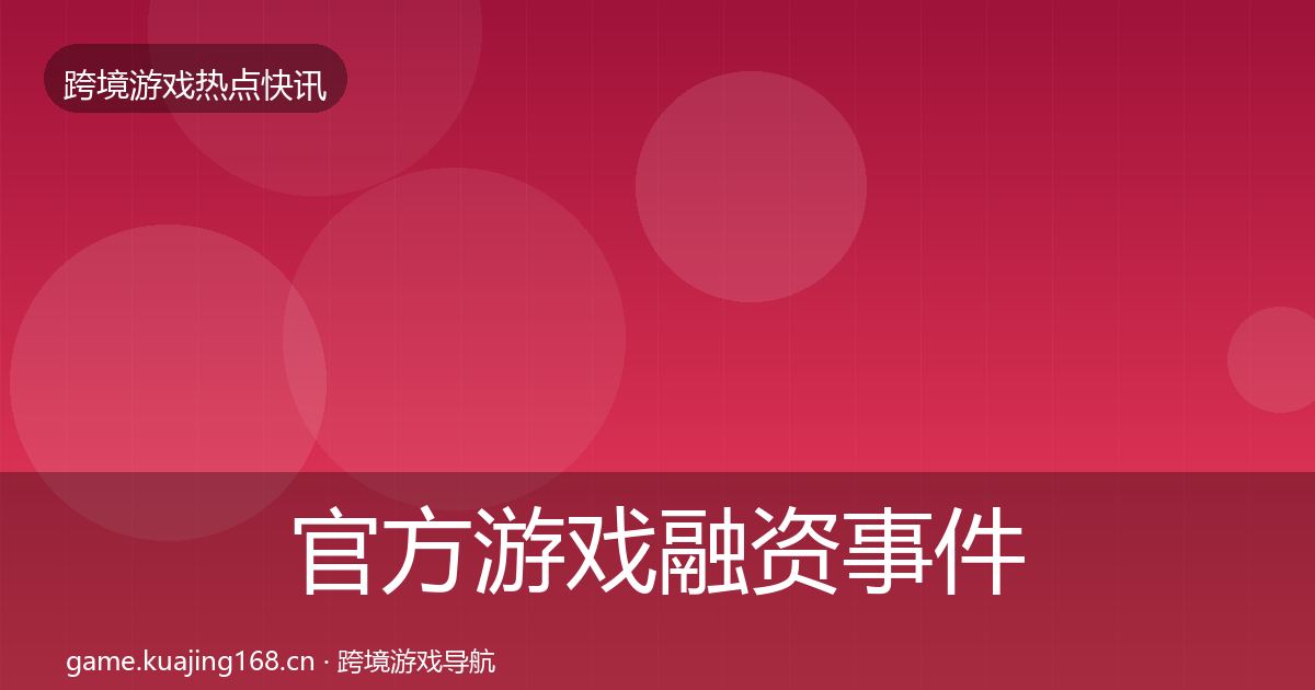 官方游戏融资事件深度解读