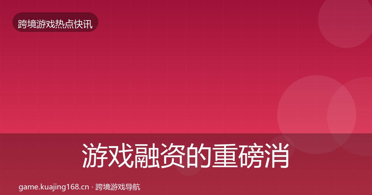 游戏融资的重磅消息（最新）