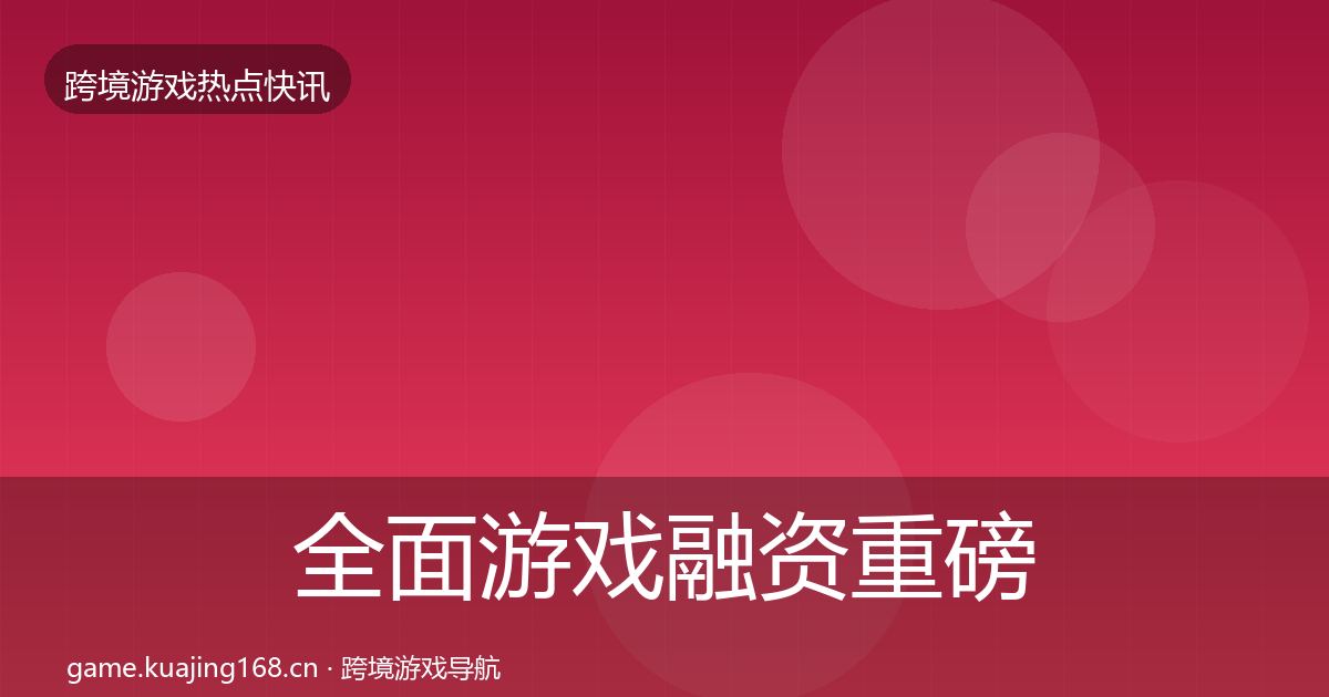 全面游戏融资重磅消息