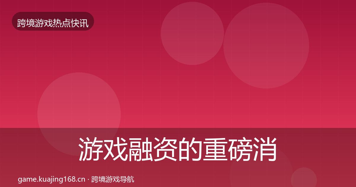 游戏融资的重磅消息（全面）