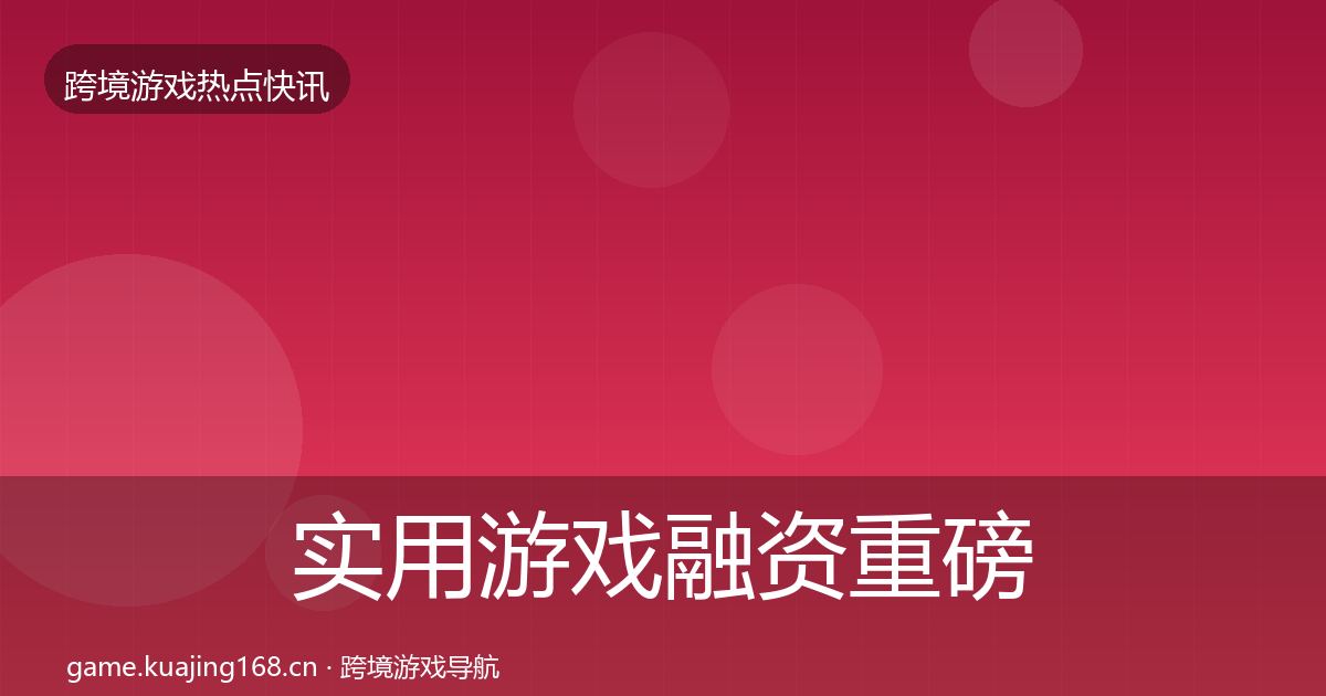 实用游戏融资重磅消息