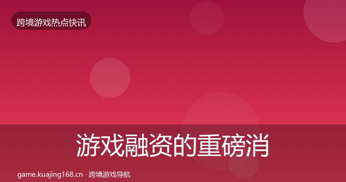 游戏融资的重磅消息（实用）