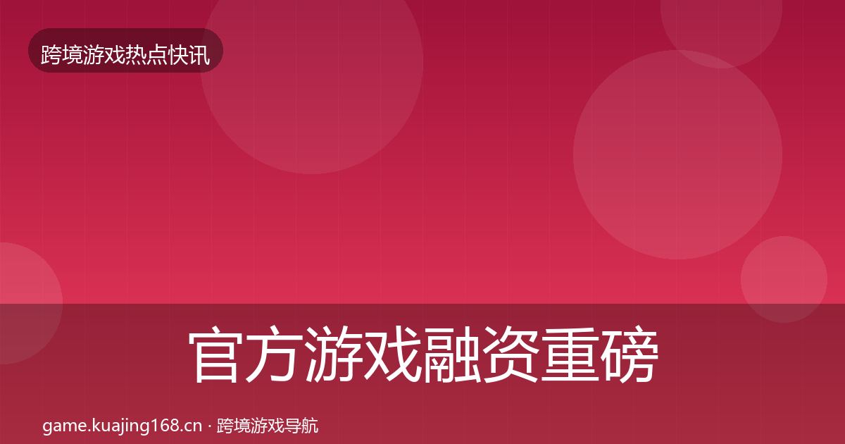 官方游戏融资重磅消息