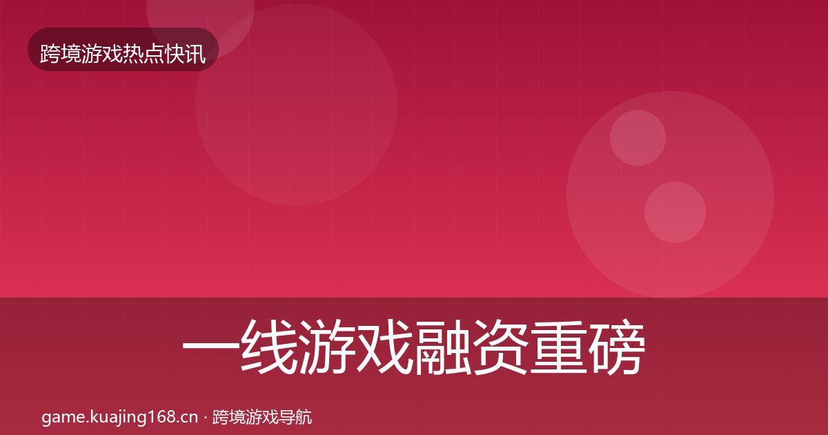 一线游戏融资重磅消息