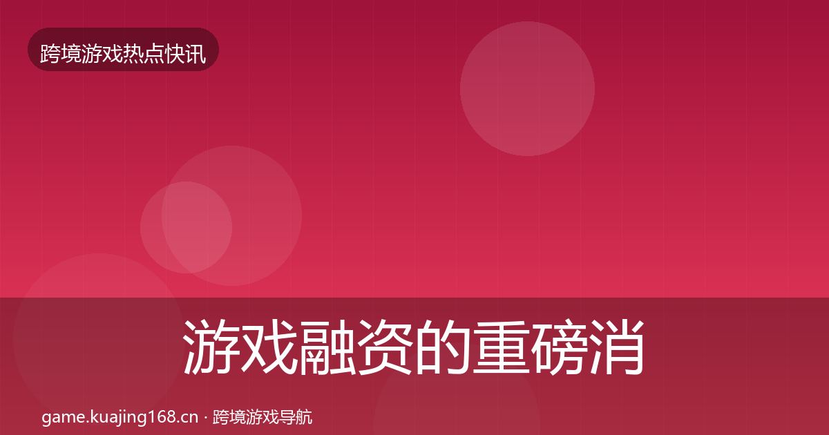 游戏融资的重磅消息（一线）