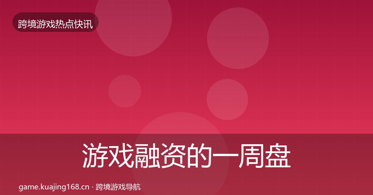 游戏融资的一周盘点（2026年）