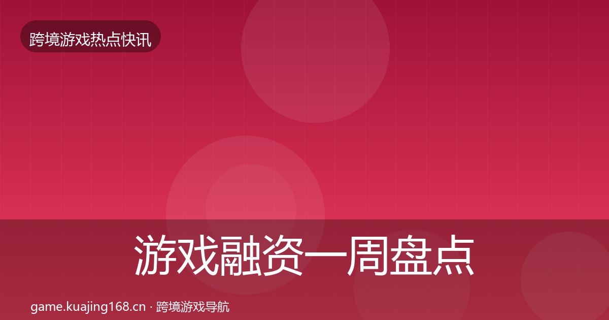 游戏融资一周盘点全指南:2026年