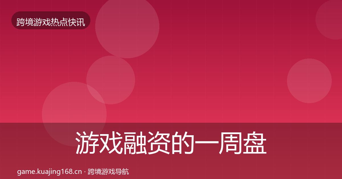 游戏融资的一周盘点（2027年）