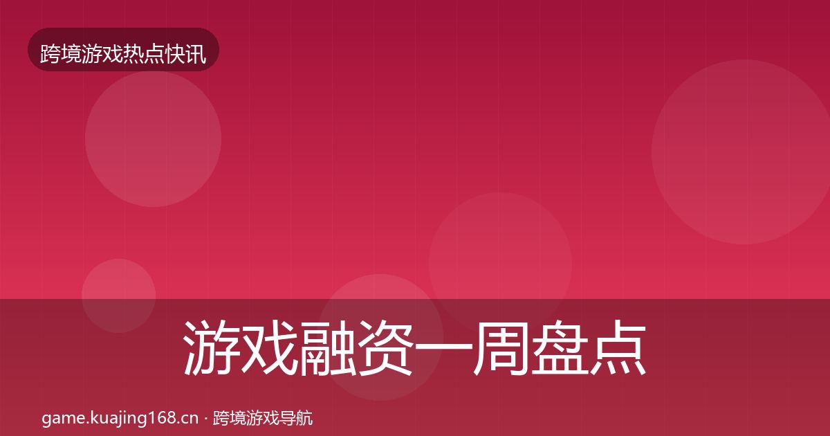 游戏融资一周盘点全指南：2027年