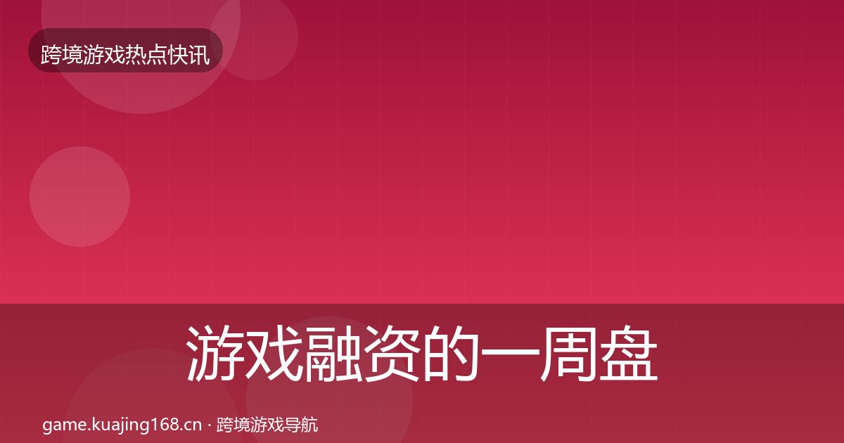 游戏融资的一周盘点(全面)