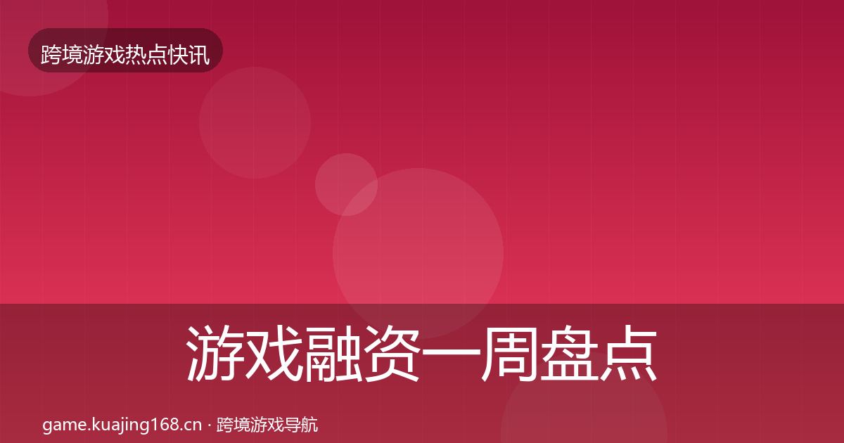 游戏融资一周盘点全指南：全面