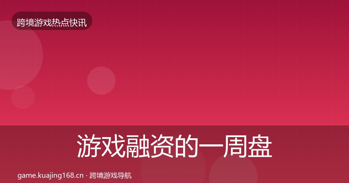 游戏融资的一周盘点（实用）