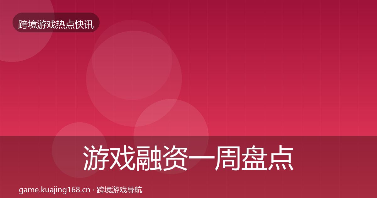 游戏融资一周盘点全指南：实用