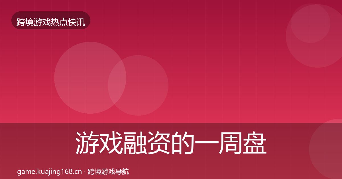游戏融资的一周盘点（官方）