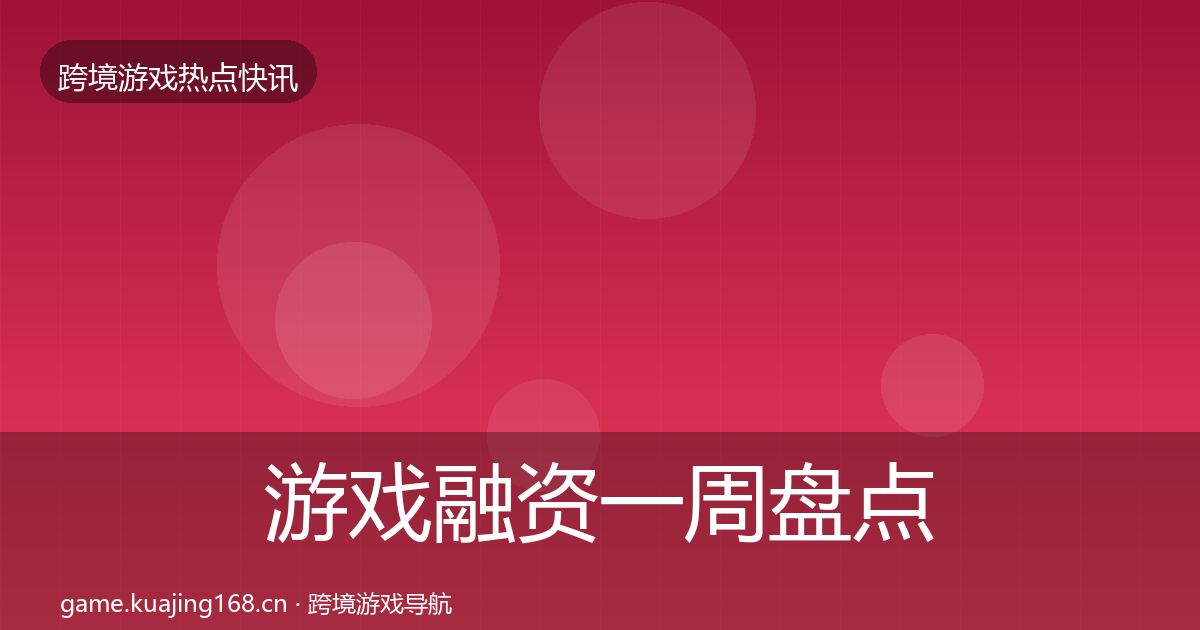 游戏融资一周盘点全指南：官方