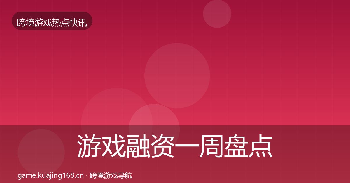 游戏融资一周盘点全指南：一线