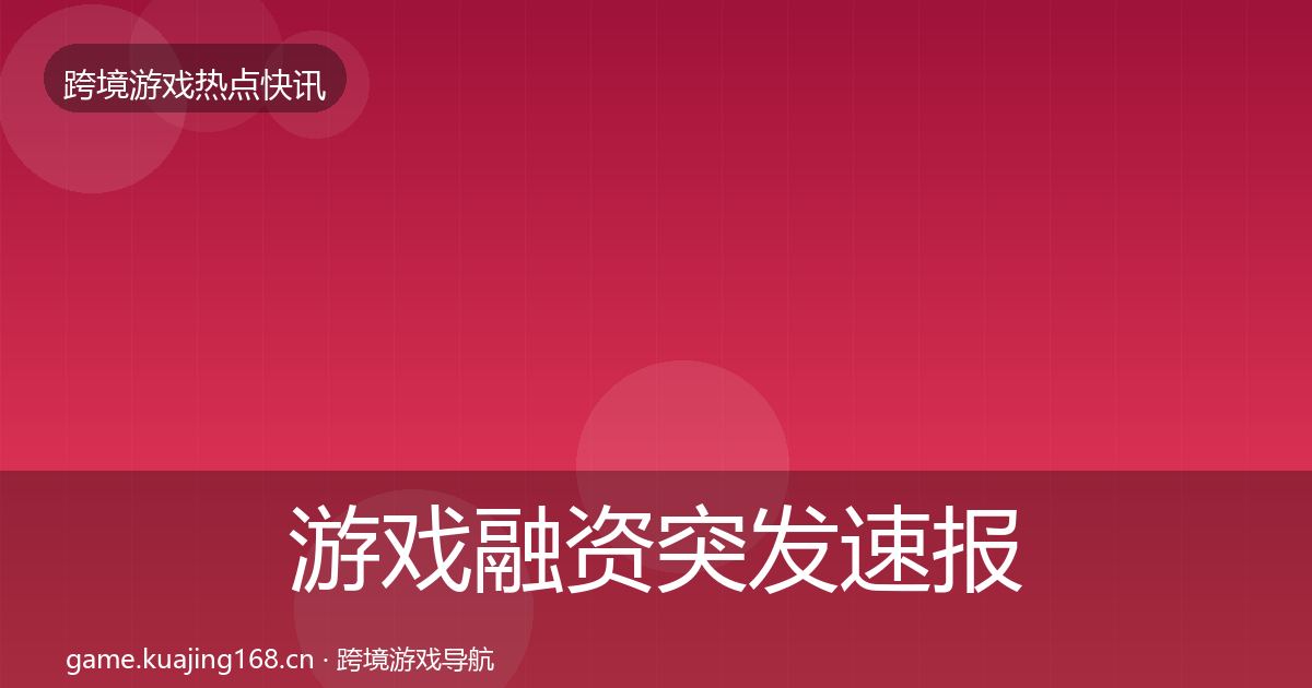 游戏融资突发速报全指南：2026年