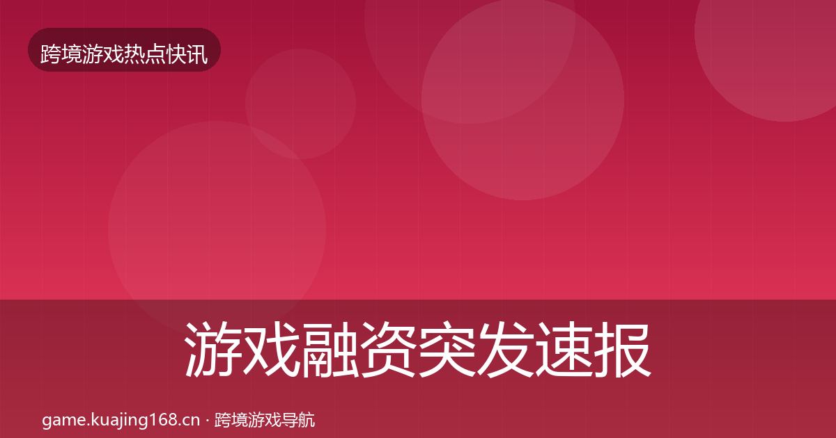 游戏融资突发速报全指南：全面