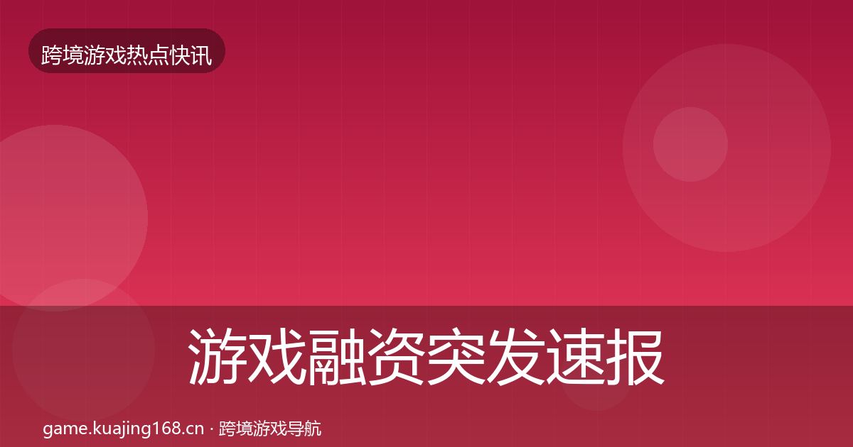 游戏融资突发速报全指南：实用
