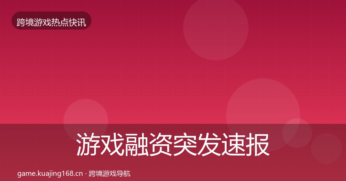 游戏融资突发速报全指南：官方