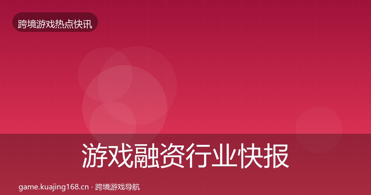 游戏融资行业快报全指南：2026年