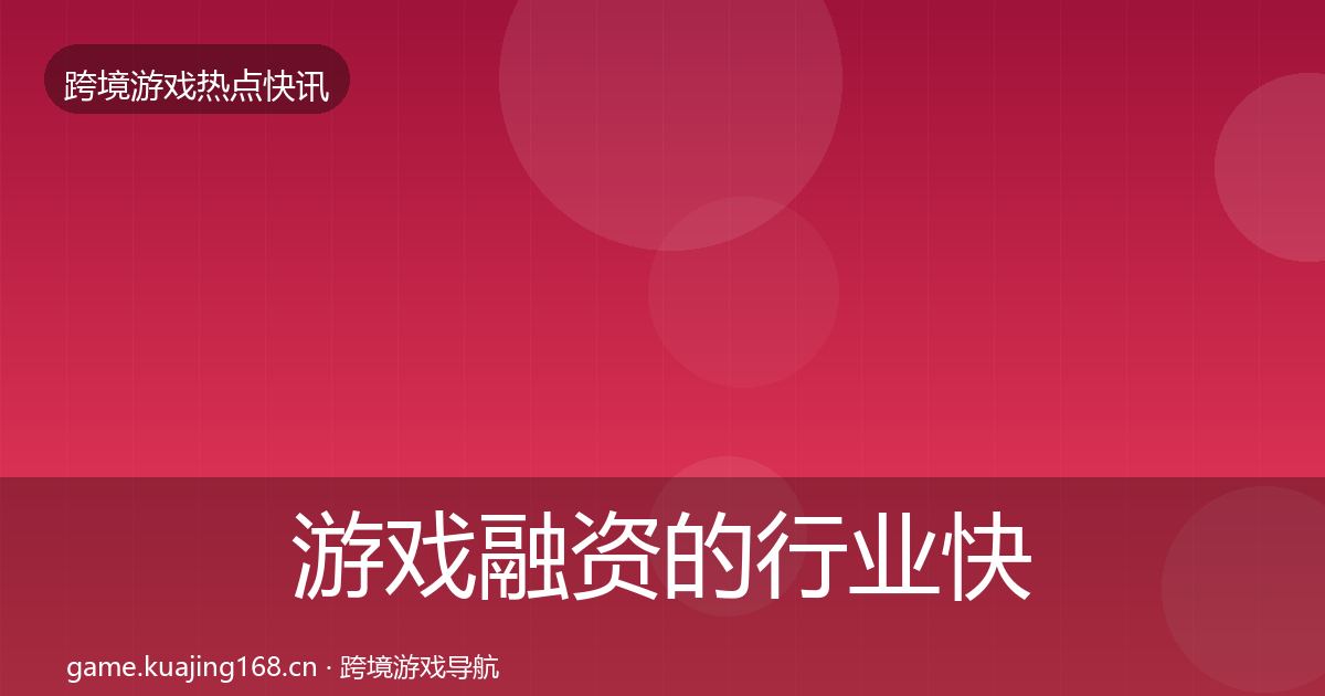 游戏融资的行业快报（2027年）