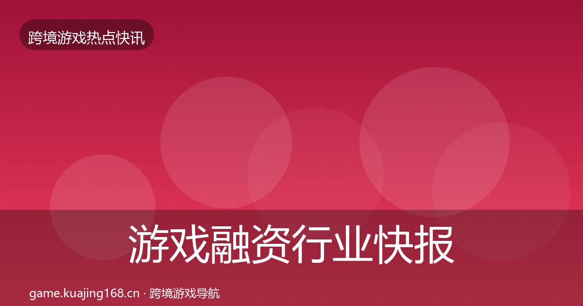 游戏融资行业快报全指南：2027年