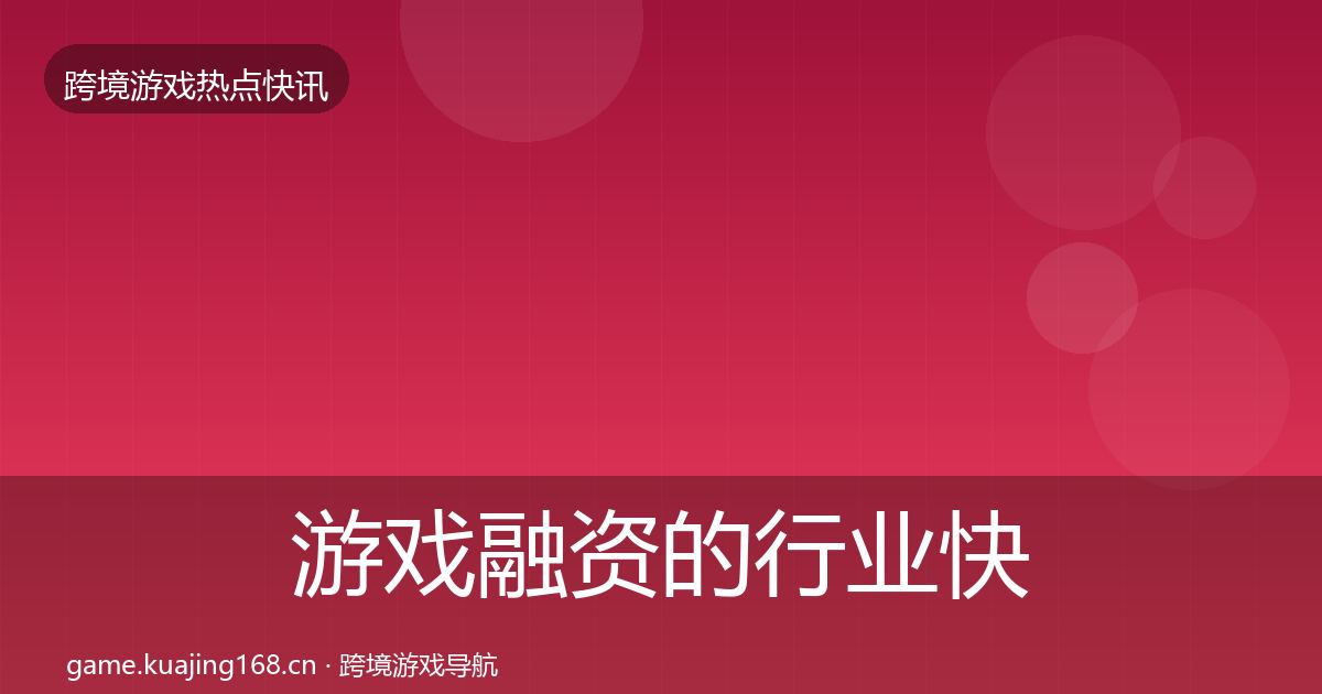 游戏融资的行业快报（最新）