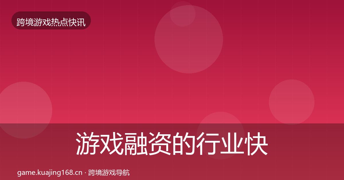 游戏融资的行业快报（全面）