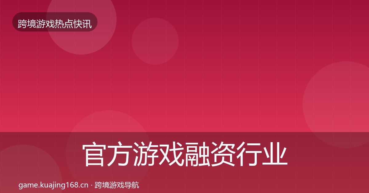 官方游戏融资行业快报