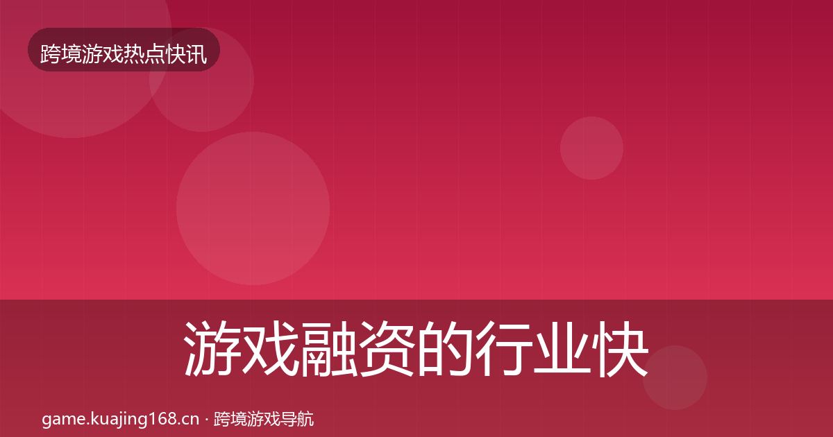 游戏融资的行业快报（官方）