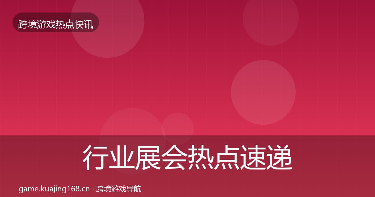 行业展会热点速递全指南：最新
