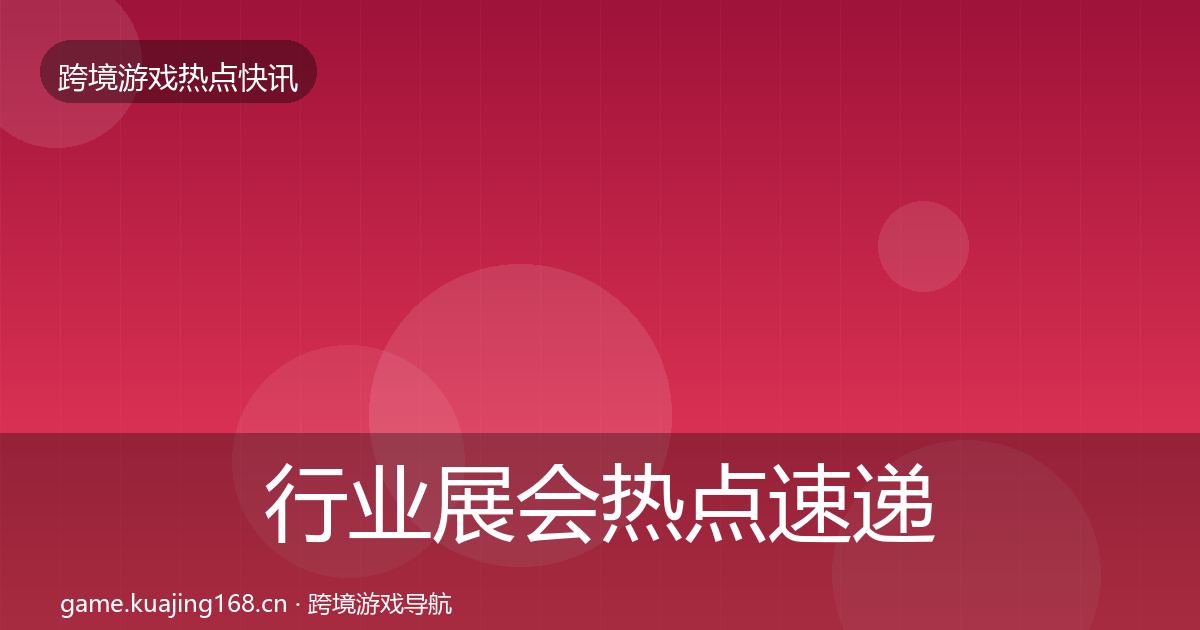 行业展会热点速递全指南：实用