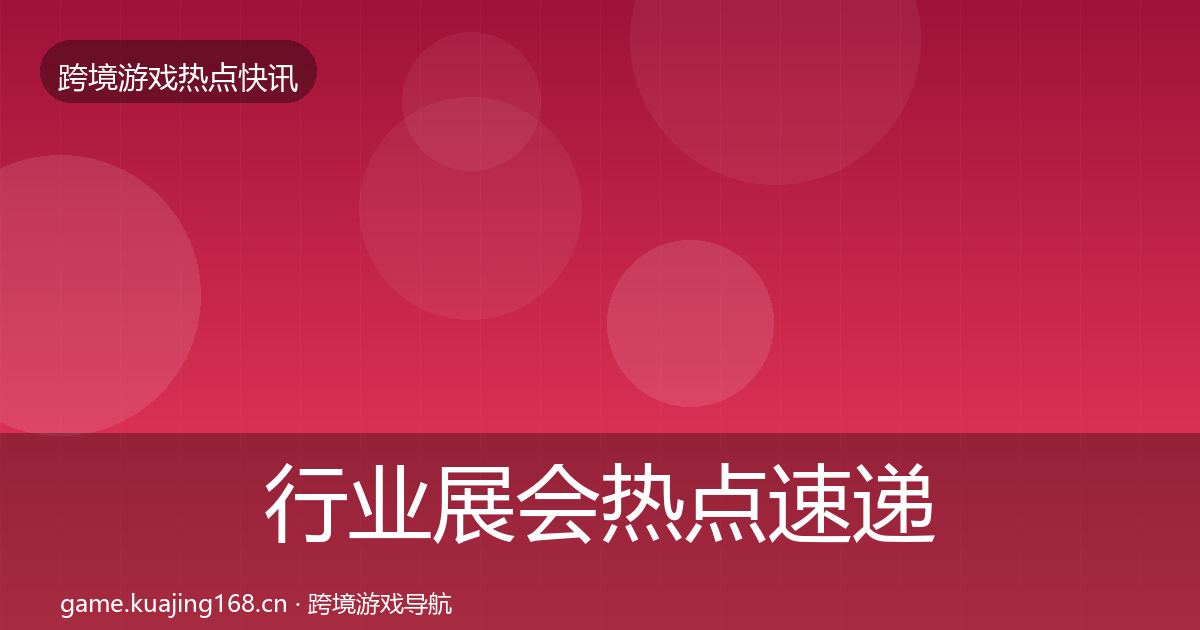 行业展会热点速递全指南：官方