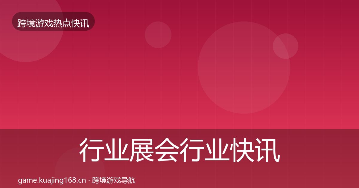 行业展会行业快讯全指南：最新